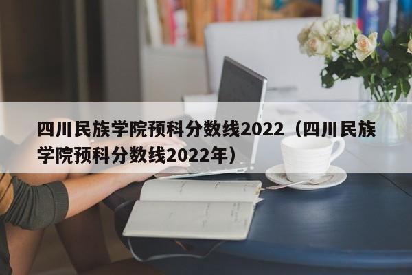 四川民族学院预科分数线2022（四川民族学院预科分数线2022年）-第1张图片-互赢教育